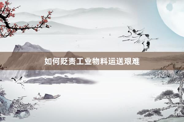 如何贬责工业物料运送艰难