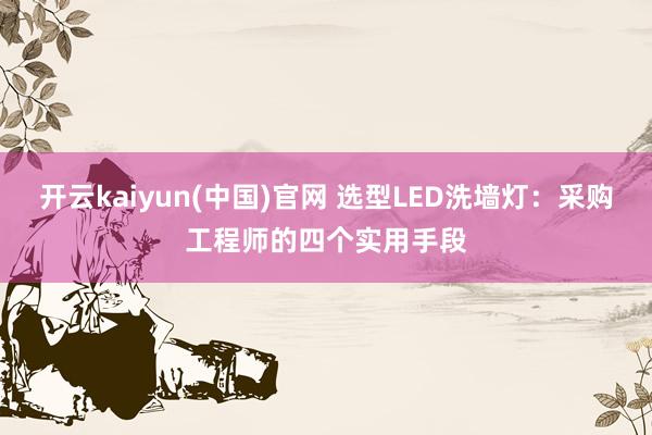 开云kaiyun(中国)官网 选型LED洗墙灯：采购工程师的四个实用手段