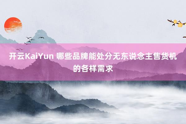 开云KaiYun 哪些品牌能处分无东说念主售货机的各样需求