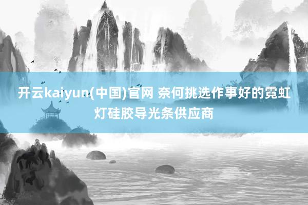 开云kaiyun(中国)官网 奈何挑选作事好的霓虹灯硅胶导光条供应商