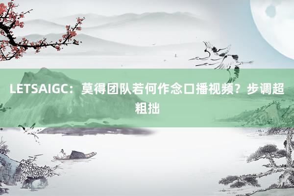 LETSAIGC：莫得团队若何作念口播视频？步调超粗拙