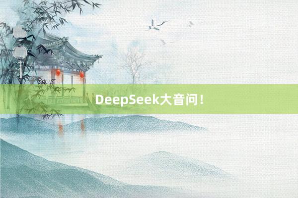 DeepSeek大音问！