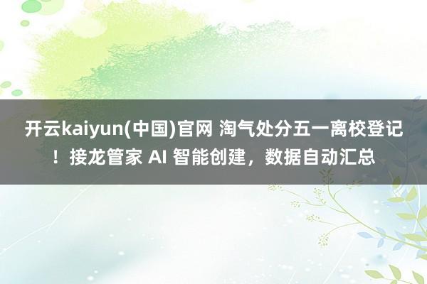 开云kaiyun(中国)官网 淘气处分五一离校登记！接龙管家 AI 智能创建，数据自动汇总