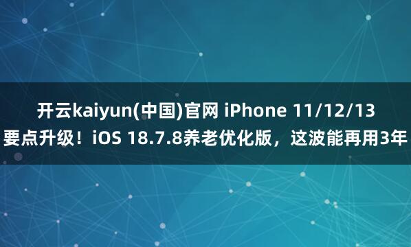 开云kaiyun(中国)官网 iPhone 11/12/13要点升级！iOS 18.7.8养老优化版，这波能再用3年