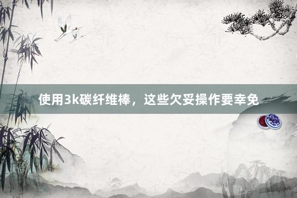 使用3k碳纤维棒，这些欠妥操作要幸免