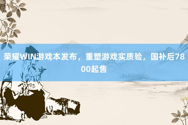 荣耀WIN游戏本发布，重塑游戏实质验，国补后7800起售