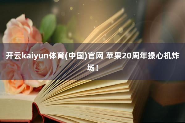 开云kaiyun体育(中国)官网 苹果20周年操心机炸场！