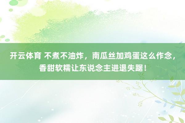 开云体育 不煮不油炸，南瓜丝加鸡蛋这么作念，香甜软糯让东说念主进退失踞！