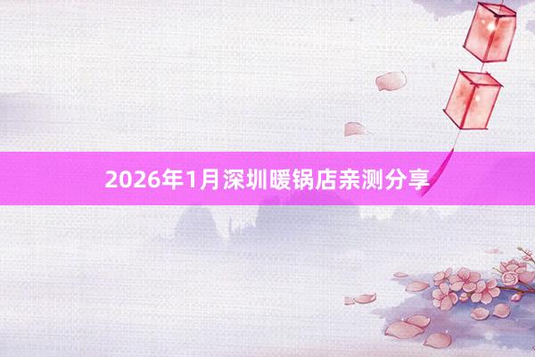 2026年1月深圳暖锅店亲测分享