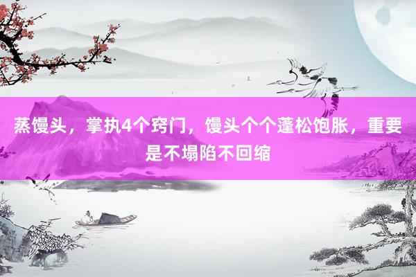 蒸馒头，掌执4个窍门，馒头个个蓬松饱胀，重要是不塌陷不回缩