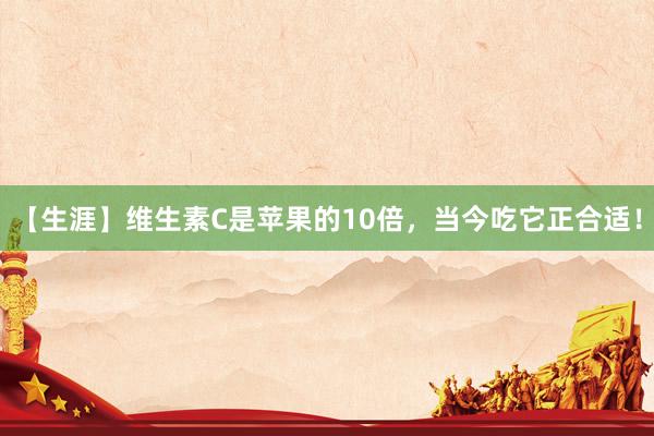 【生涯】维生素C是苹果的10倍，当今吃它正合适！