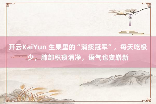开云KaiYun 生果里的“消痰冠军”，每天吃极少，<a href=