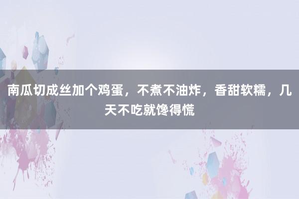 南瓜切成丝加个鸡蛋，不煮不油炸，香甜软糯，几天不吃就馋得慌