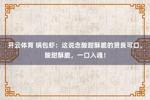 开云体育 锅包虾：这说念酸甜酥脆的贤良可口，酸甜酥脆，一口入魂！