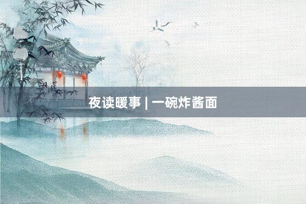 夜读暖事 | 一碗炸酱面