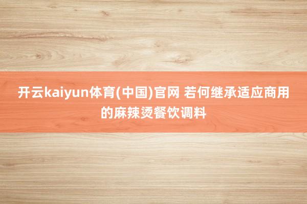 开云kaiyun体育(中国)官网 若何继承适应商用的麻辣烫餐饮调料