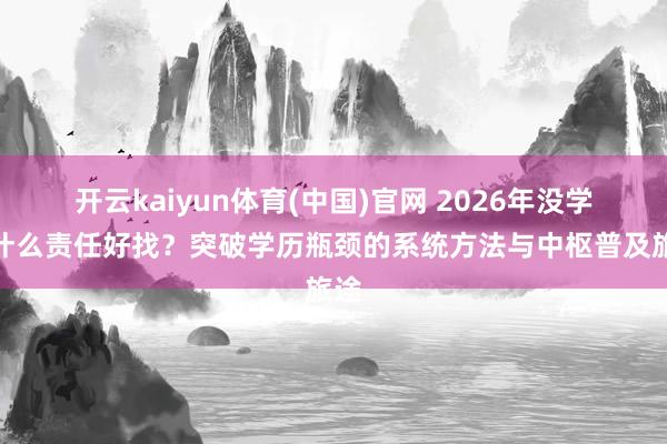 开云kaiyun体育(中国)官网 2026年没学历什么责任好找？突破学历瓶颈的系统方法与中枢普及旅途