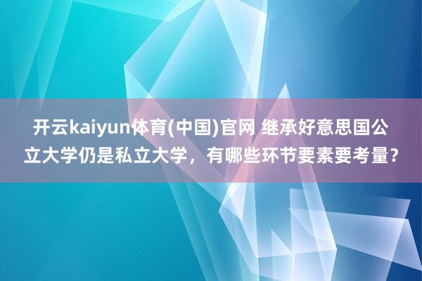 开云kaiyun体育(中国)官网 继承好意思国公立大学仍是私立大学，有哪些环节要素要考量？