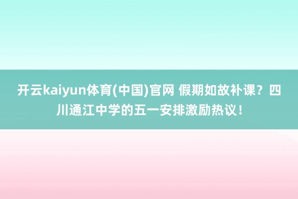 开云kaiyun体育(中国)官网 假期如故补课？四川通江中学的五一安排激励热议！