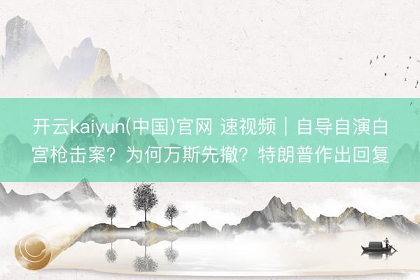 开云kaiyun(中国)官网 速视频｜自导自演白宫枪击案？为何万斯先撤？特朗普作出回复