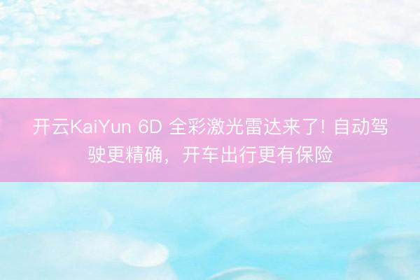 开云KaiYun 6D 全彩激光雷达来了! 自动驾驶更精确，开车出行更有保险
