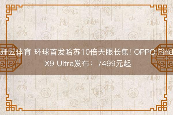 开云体育 环球首发哈苏10倍天眼长焦! OPPO Find X9 Ultra发布：7499元起
