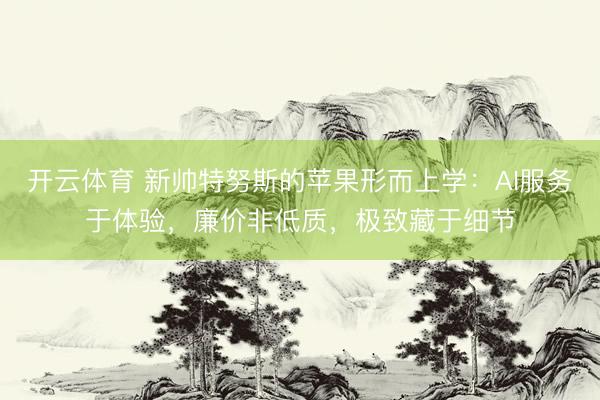 开云体育 新帅特努斯的苹果形而上学：AI服务于体验，廉价非低质，极致藏于细节