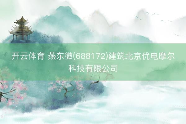 开云体育 燕东微(688172)建筑北京优电摩尔科技有限公司